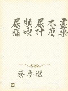 尿频尿不尽尿刺痛吃什么药