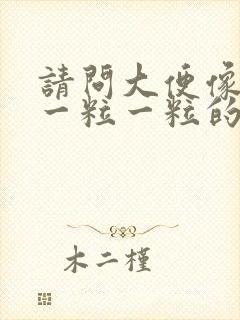 请问大便像羊便一粒一粒的怎么办