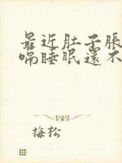 最近肚子胀气打嗝睡眠还不好