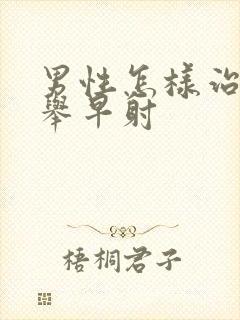 男性怎样治疗不举早射