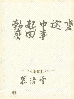 勃起中途变软怎么回事