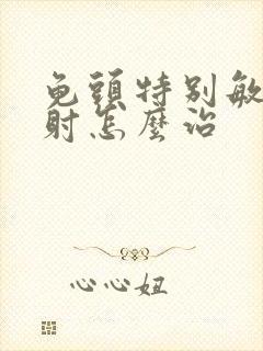 龟头特别敏感早射怎么治