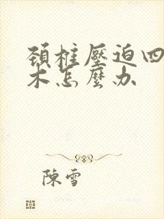 颈椎压迫四肢麻木怎么办