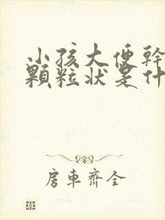 小孩大便干结成颗粒状是什么原因