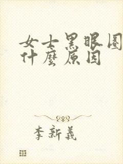 女士黑眼圈重是什么原因