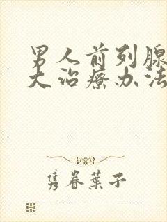 男人前列腺有肥大治疗办法