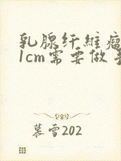 乳腺纤维瘤小于1cm需要做手术吗