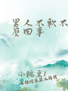 男人不软不硬怎么回事