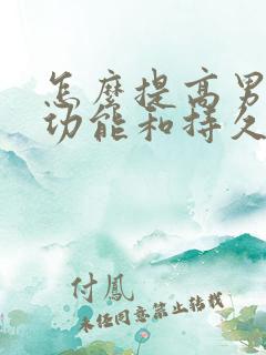 怎么提高男人性功能和持久