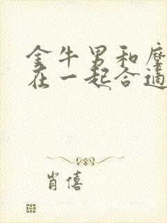 金牛男和摩羯女在一起合适吗