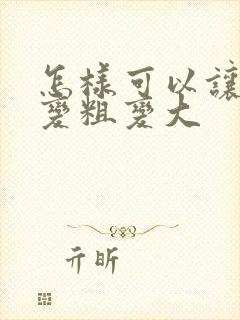 怎样可以让男人变粗变大