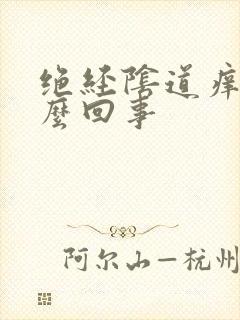 绝经阴道痒是怎么回事