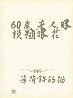 60岁老人眼睛模糊眼花