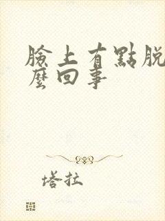 脸上有点脱皮怎么回事