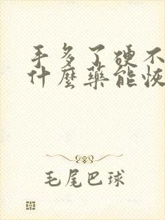 手多了硬不起吃什么药能恢复