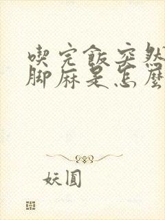 吃完饭突然手麻脚麻是怎么回事