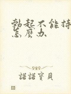 勃起不能持久要怎么办