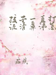 孩子一直打喷嚏流清鼻涕怎么办