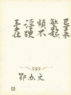 手淫频繁导致现在硬不起来