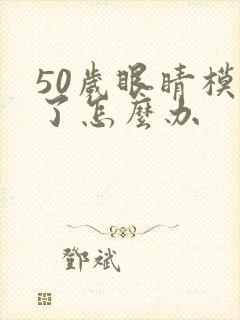 50岁眼睛模糊了怎么办