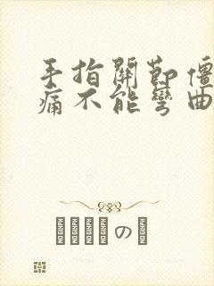 手指关节僵硬疼痛不能弯曲