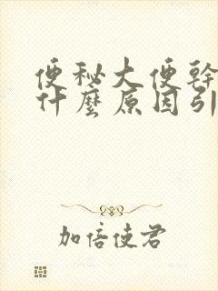 便秘大便干燥是什么原因引起的