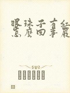 眼珠子有红血丝怎么回事严重吗