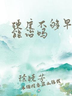 硬度不够早些泄能治吗