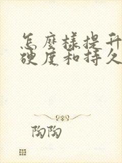 怎么样提升男性硬度和持久