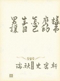 男生怎么样才能让自己的弟弟变长