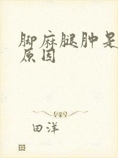 脚麻腿肿是什么原因