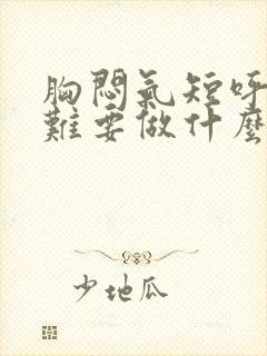 胸闷气短呼吸困难要做什么检查