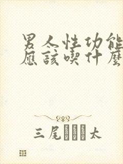 男人性功能下降应该吃什么药