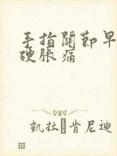 手指关节早晨僵硬胀痛