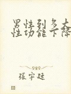 男性到多大年龄性功能下降