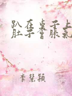 趴在桌子上睡觉肚子会胀气打嗝怎么解决