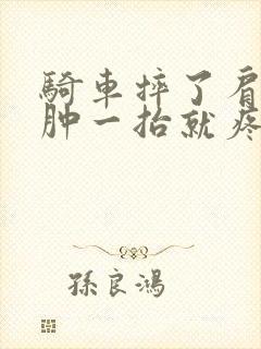 骑车摔了肩膀没肿一抬就疼