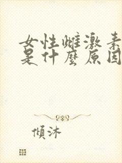 女性雌激素偏高是什么原因造成的