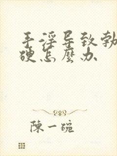 手淫导致勃而不硬怎么办