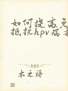 如何提高免疫力抵抗hpv病毒