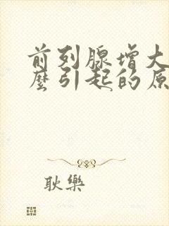 前列腺增大是怎么引起的原因造成的