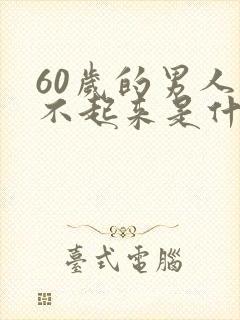 60岁的男人硬不起来是什么原因