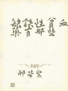 缺铁性贫血常用药有哪些