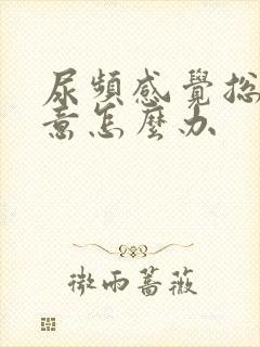 尿频感觉总有尿意怎么办