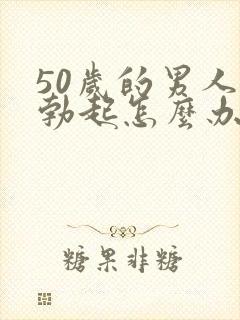 50岁的男人不勃起怎么办