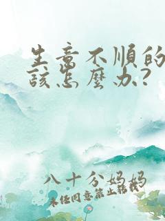 生意不顺的时候该怎么办?