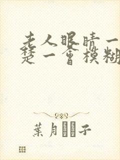 老人眼睛一会清楚一会模糊