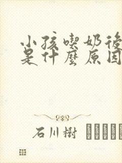 小孩吃奶后打嗝是什么原因