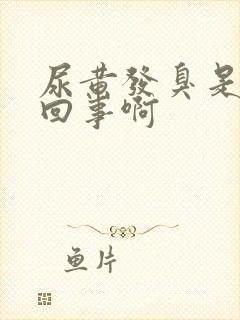 尿黄发臭是怎么回事啊