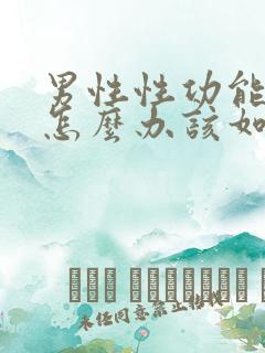 男性性功能下降怎么办该如何治疗用什么药